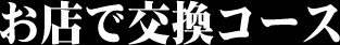 お店で交換コース