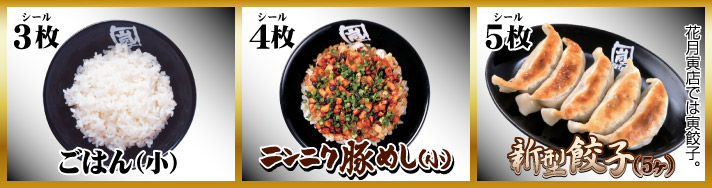 【お店で交換コース】シール3枚:ご飯(小)、シール4枚:ニンニク豚めし(小)、シール5枚:新型餃子(5ヶ)※花月寅店では寅餃子