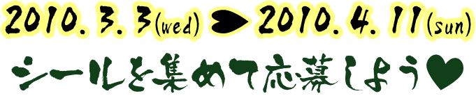 2010.3.3(wed)→2010.4.11(sun)シールを集めて応募しよう