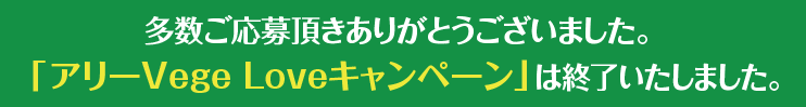 多数ご来店頂きありがとうございました。「アリーVege Love キャンペーン」は終了いたしました。