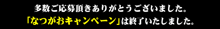 多数ご応募頂きありがとうございました。「なつがおキャンペーン」は終了いたしました。