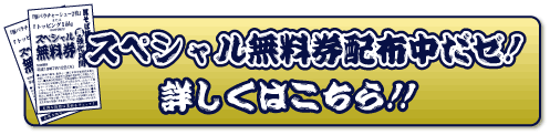 スペシャル無料券配布中だゼ!詳しくはこちら!!