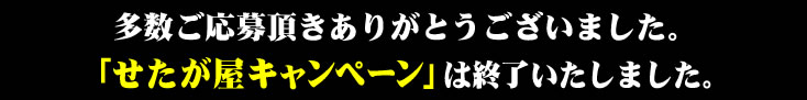 多数ご応募頂きありがとうございました。「せたが屋キャンペーン」は終了いたしました。