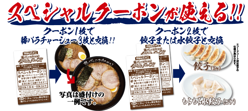 スペシャルクーポンが使える!!特典1:クーポン1枚で豚バラチャーシュー3枚と交換!! 特典2:クーポン2枚で餃子または水餃子と交換