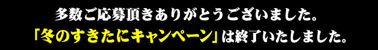 多数ご応募頂きありがとうございました。「冬のすきたにキャンペーン」は終了いたしました。