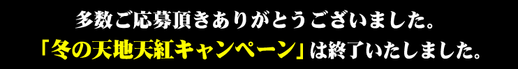 多数ご応募頂きありがとうございました。「冬の天地天紅キャンペーン」は終了いたしました。