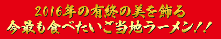 2016年の有終の美を飾る今最も食べたいご当地ラーメン!!