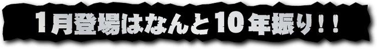 一月登場はなんと10年振り!!