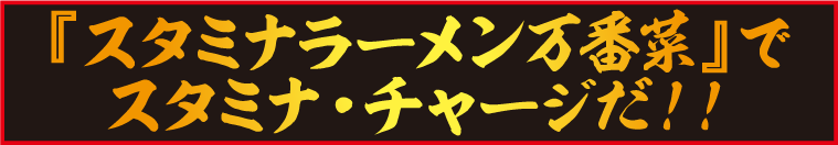 『スタミナラーメン万番菜』でスタミナ・チャージだ!!