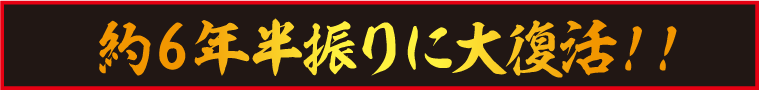 約6年半振りに大復活!!