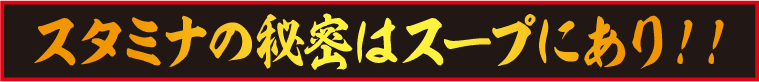スタミナの秘密はスープにあり!!