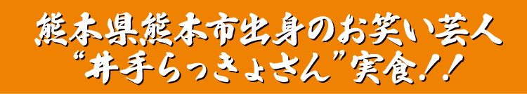 熊本県熊本市出身のお笑い芸人
“井手らっきょさん”実食!!