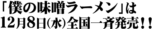 「僕の味噌ラーメン」は12月8日(水)全国一斉発売!!
