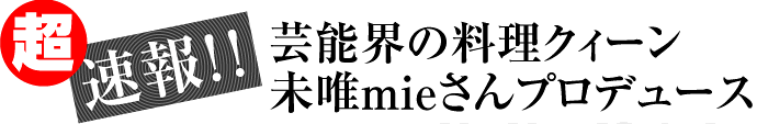 超速報!!芸能界の料理クィーン 未唯さんプロデュース