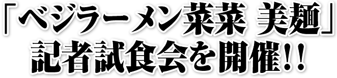 「ベジラーメン菜菜美麺」記者試食会を開催!!